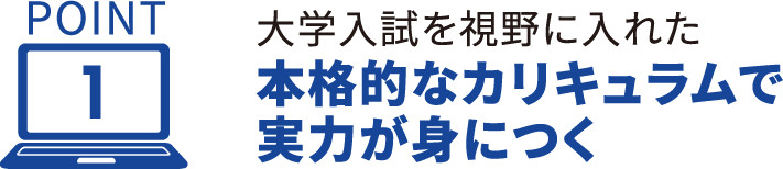 point1 大学入試を視野に入れた本格的なカリキュラムで実力が身につく